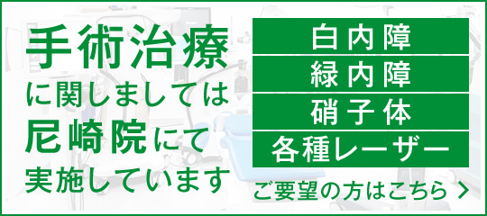 手術治療（白内障・緑内障・硝子体・各種レーザー）に関しましては尼崎院にて実施しております。ご要望の方はこちら